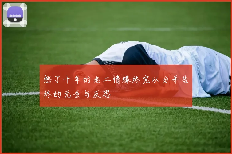 憋了十年的老二情缘终究以分手告终的无奈与反思