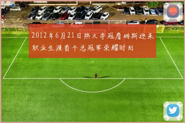 2012年6月21日热火夺冠詹姆斯迎来职业生涯首个总冠军荣耀时刻