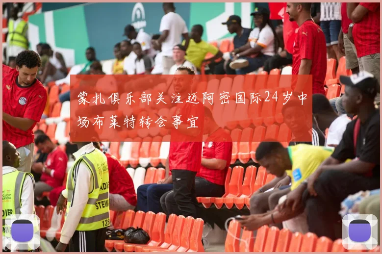 蒙扎俱乐部关注迈阿密国际24岁中场布莱特转会事宜