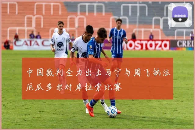 中国裁判全力出击马宁与周飞执法厄瓜多尔对库拉索比赛